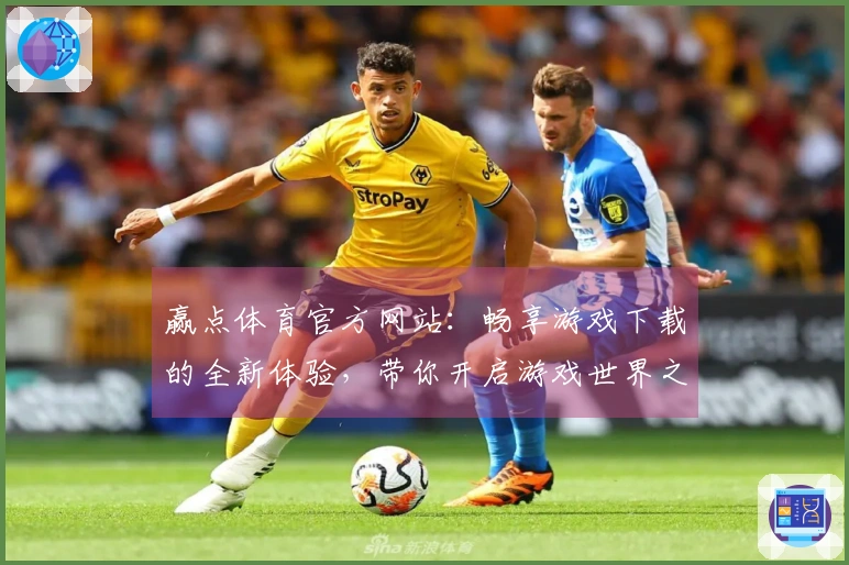赢点体育官方网站：畅享游戏下载的全新体验，带你开启游戏世界之旅