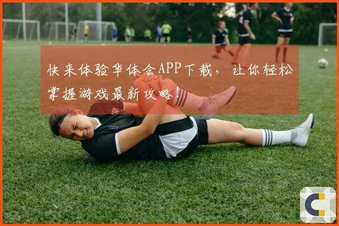 快来体验华体会APP下载，让你轻松掌握游戏最新攻略！
