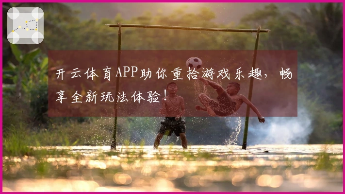 开云体育APP助你重拾游戏乐趣，畅享全新玩法体验！