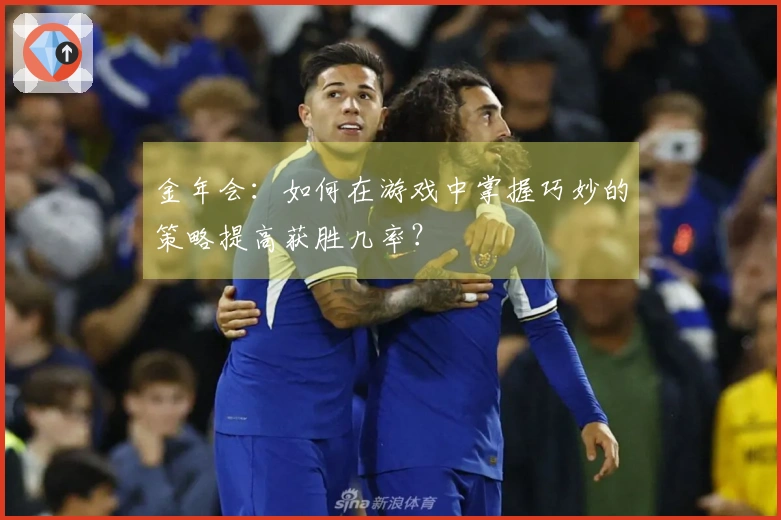 金年会：如何在游戏中掌握巧妙的策略提高获胜几率？