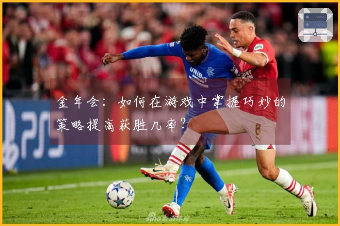 金年会：如何在游戏中掌握巧妙的策略提高获胜几率？