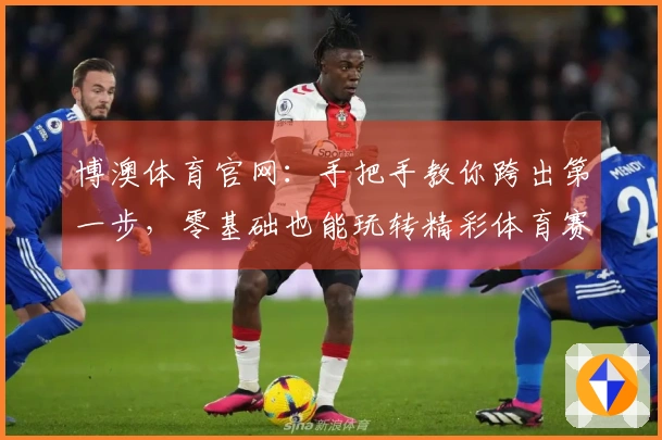 博澳体育官网：手把手教你跨出第一步，零基础也能玩转精彩体育赛事