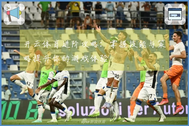 开云体育进阶攻略：掌握技能与策略提升你的游戏体验