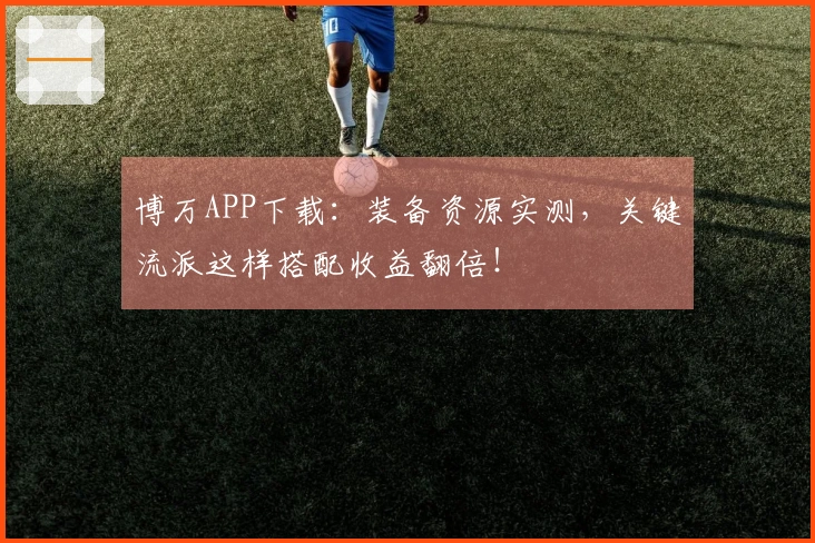 博万APP下载：装备资源实测，关键流派这样搭配收益翻倍！