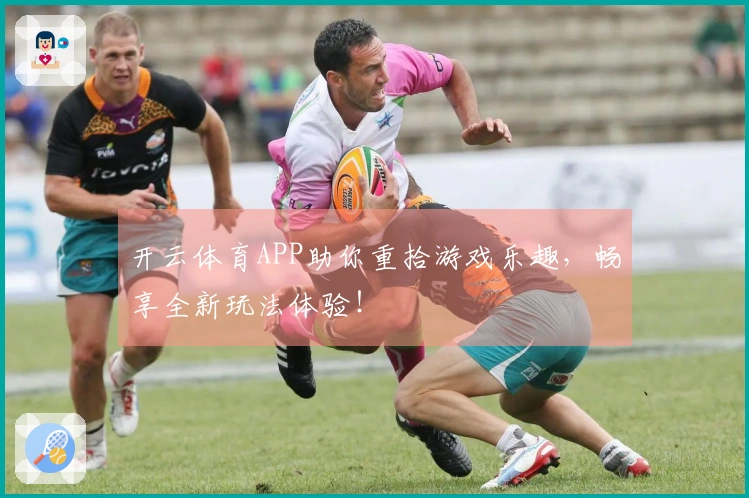 开云体育APP助你重拾游戏乐趣，畅享全新玩法体验！